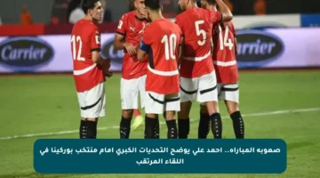 صعوبة المباراة.. أحمد علي يوضح التحديات الكبرى أمام منتخب بوركينا في اللقاء المرتقب